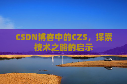 CSDN博客中的CZS，探索技术之路的启示